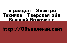  в раздел : Электро-Техника . Тверская обл.,Вышний Волочек г.